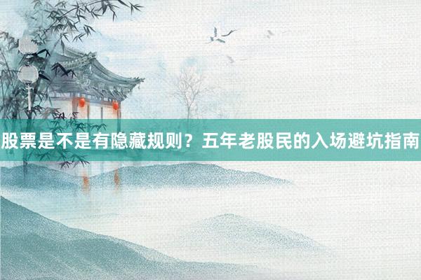 股票是不是有隐藏规则？五年老股民的入场避坑指南
