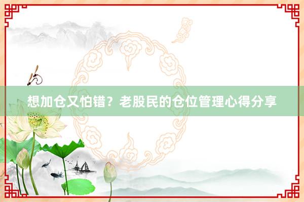 想加仓又怕错？老股民的仓位管理心得分享