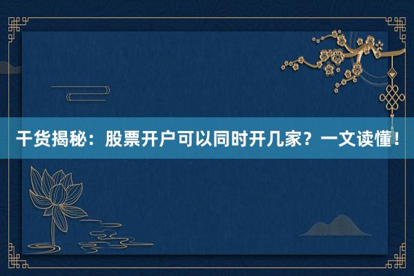 干货揭秘：股票开户可以同时开几家？一文读懂！