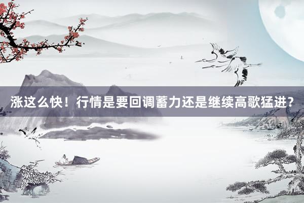 涨这么快！行情是要回调蓄力还是继续高歌猛进？