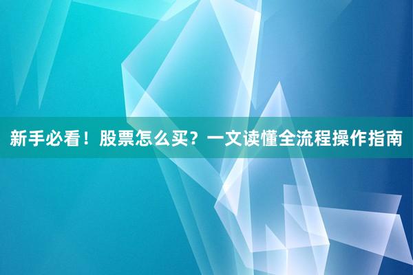 新手必看！股票怎么买？一文读懂全流程操作指南