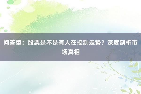 问答型：股票是不是有人在控制走势？深度剖析市场真相