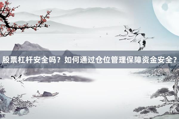 股票杠杆安全吗？如何通过仓位管理保障资金安全？