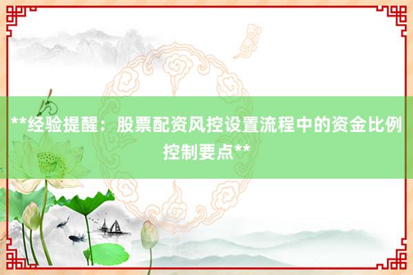 **经验提醒：股票配资风控设置流程中的资金比例控制要点**