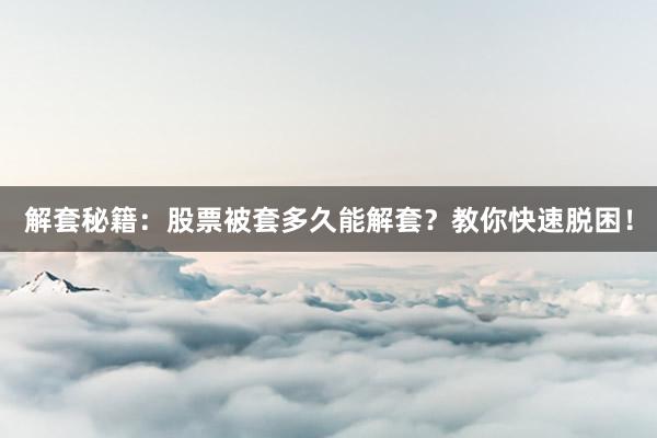 解套秘籍：股票被套多久能解套？教你快速脱困！