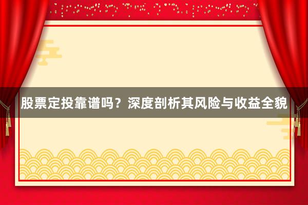 股票定投靠谱吗？深度剖析其风险与收益全貌