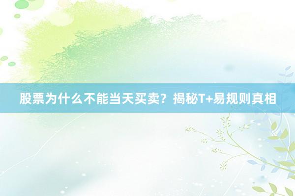 股票为什么不能当天买卖？揭秘T+易规则真相