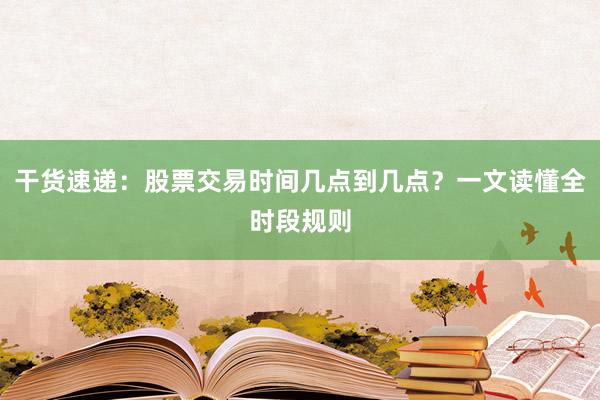 干货速递：股票交易时间几点到几点？一文读懂全时段规则