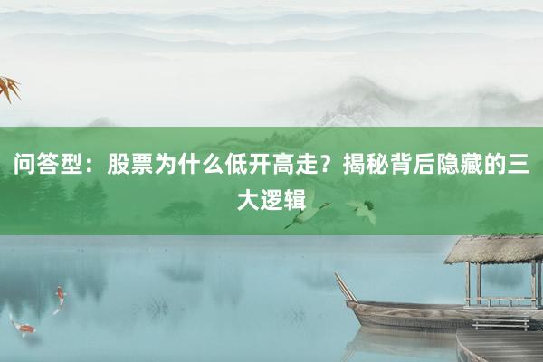 问答型：股票为什么低开高走？揭秘背后隐藏的三大逻辑