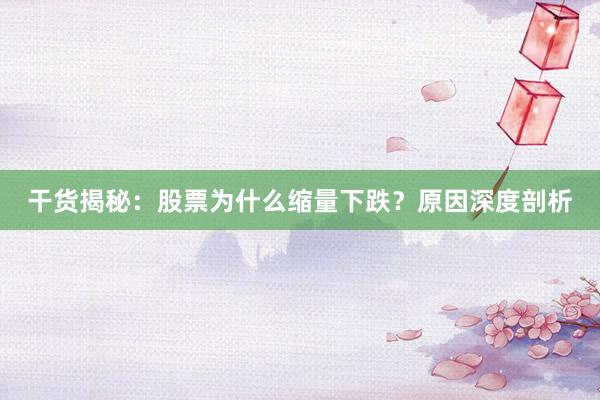 干货揭秘：股票为什么缩量下跌？原因深度剖析