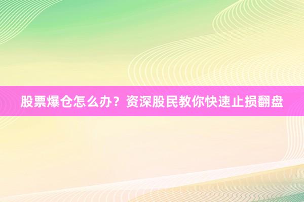 股票爆仓怎么办？资深股民教你快速止损翻盘