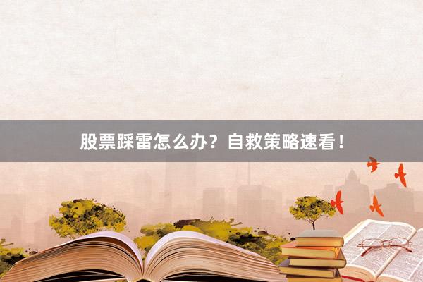 股票踩雷怎么办？自救策略速看！