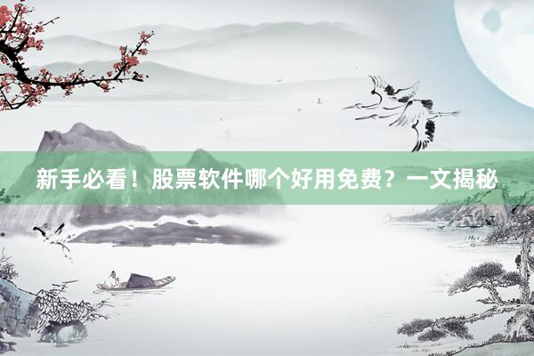 新手必看！股票软件哪个好用免费？一文揭秘