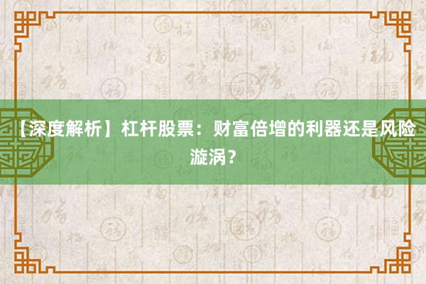 【深度解析】杠杆股票：财富倍增的利器还是风险漩涡？