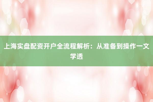 上海实盘配资开户全流程解析：从准备到操作一文学透
