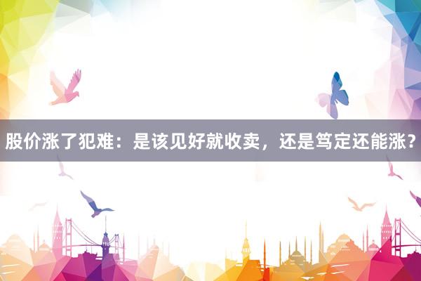 股价涨了犯难：是该见好就收卖，还是笃定还能涨？