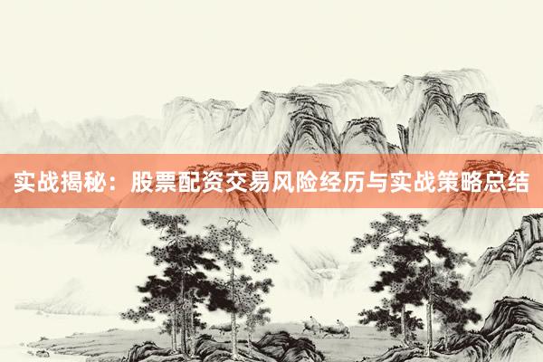 实战揭秘：股票配资交易风险经历与实战策略总结