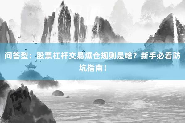 问答型：股票杠杆交易爆仓规则是啥？新手必看防坑指南！