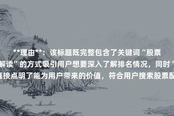 **理由**：该标题既完整包含了关键词“股票配资平台排名，又以“解读”的方式吸引用户想要深入了解排名情况，同时“教你选对配资平台”直接点明了能为用户带来的价值，符合用户搜索股票配资平台排名时想要获取有用信息以辅助选择平台的意图，自然流畅且具有一定的吸引力，在SEO方面也有利于搜索引擎识别文章核心内容，提高搜索排名和用户点击率。