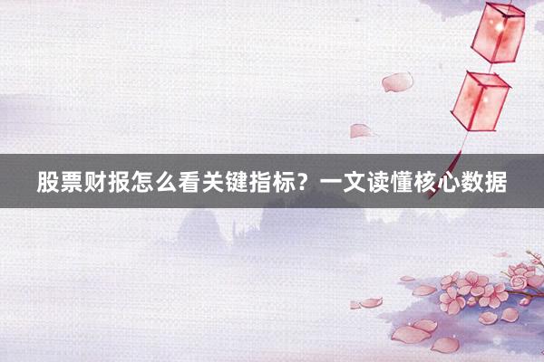 股票财报怎么看关键指标？一文读懂核心数据