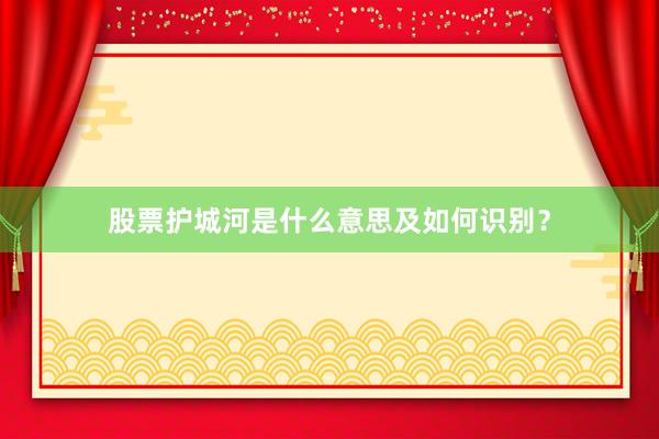 股票护城河是什么意思及如何识别？