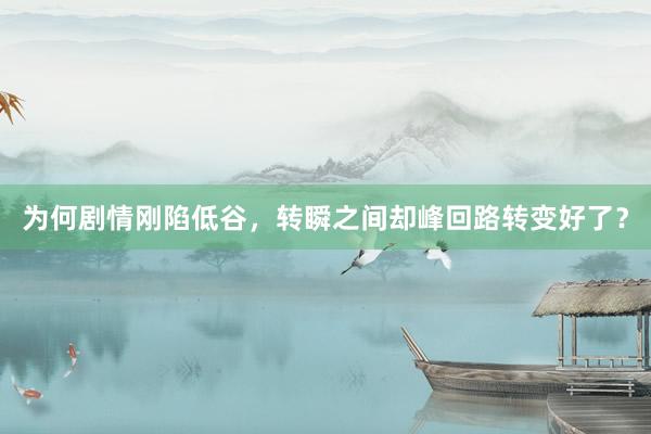 为何剧情刚陷低谷，转瞬之间却峰回路转变好了？