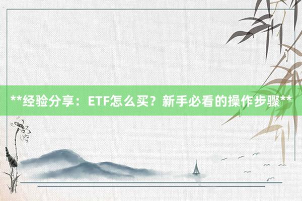 **经验分享：ETF怎么买？新手必看的操作步骤**