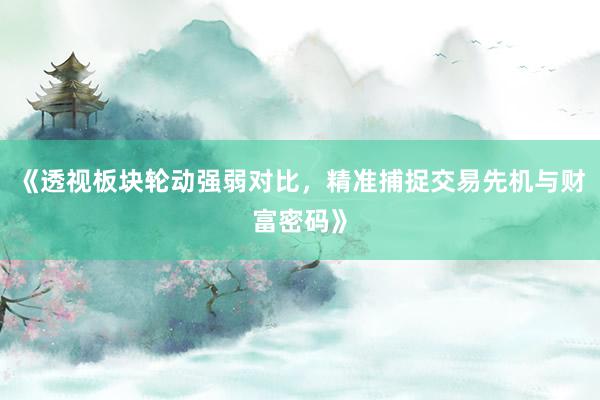 《透视板块轮动强弱对比，精准捕捉交易先机与财富密码》