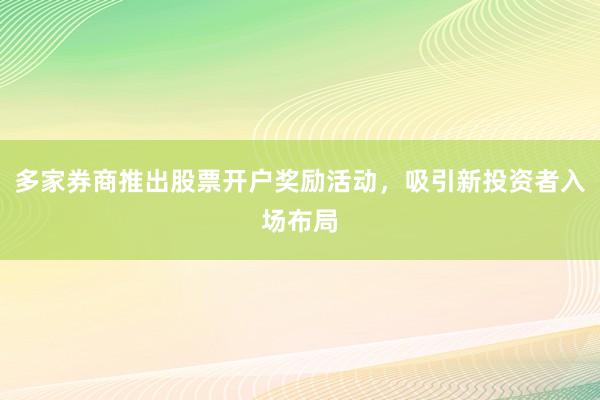 多家券商推出股票开户奖励活动，吸引新投资者入场布局