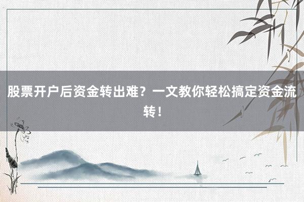 股票开户后资金转出难？一文教你轻松搞定资金流转！