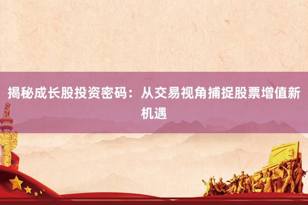 揭秘成长股投资密码：从交易视角捕捉股票增值新机遇