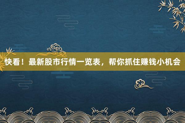快看！最新股市行情一览表，帮你抓住赚钱小机会