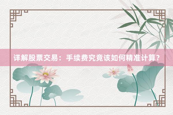 详解股票交易：手续费究竟该如何精准计算？