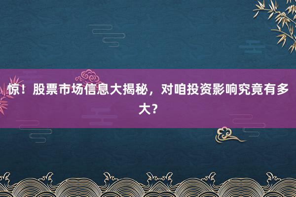 惊！股票市场信息大揭秘，对咱投资影响究竟有多大？