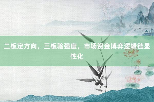 二板定方向，三板验强度，市场资金博弈逻辑链显性化