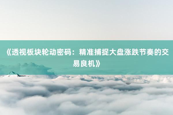 《透视板块轮动密码：精准捕捉大盘涨跌节奏的交易良机》