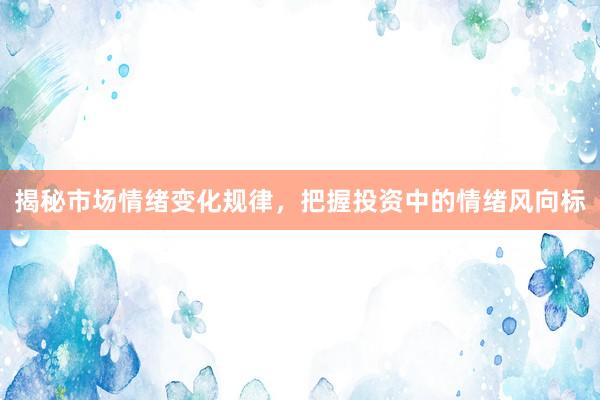 揭秘市场情绪变化规律，把握投资中的情绪风向标