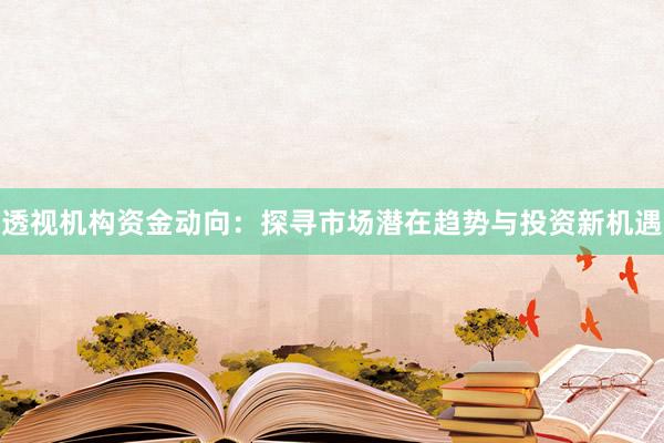 透视机构资金动向：探寻市场潜在趋势与投资新机遇