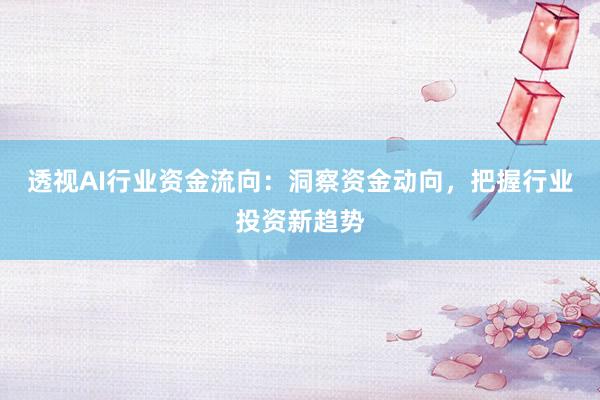 透视AI行业资金流向：洞察资金动向，把握行业投资新趋势
