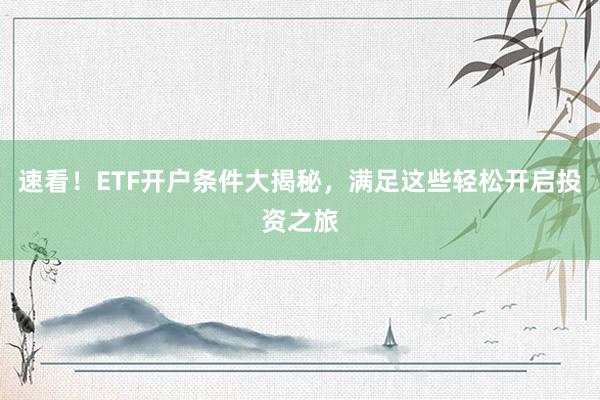 速看！ETF开户条件大揭秘，满足这些轻松开启投资之旅