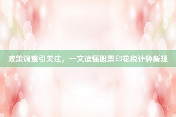 政策调整引关注，一文读懂股票印花税计算新规