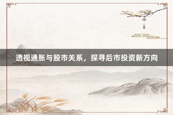 透视通胀与股市关系，探寻后市投资新方向