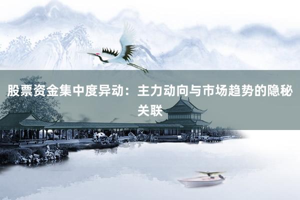 股票资金集中度异动：主力动向与市场趋势的隐秘关联