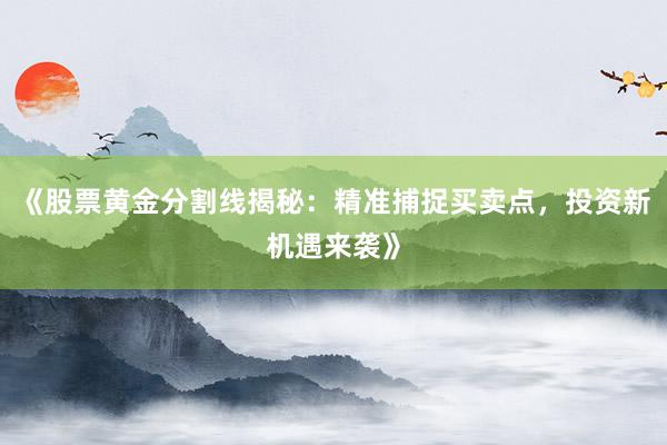 《股票黄金分割线揭秘：精准捕捉买卖点，投资新机遇来袭》