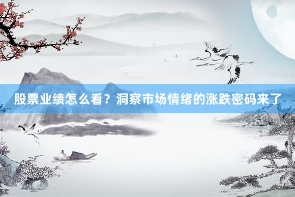 股票业绩怎么看？洞察市场情绪的涨跌密码来了