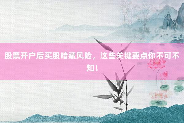股票开户后买股暗藏风险，这些关键要点你不可不知！