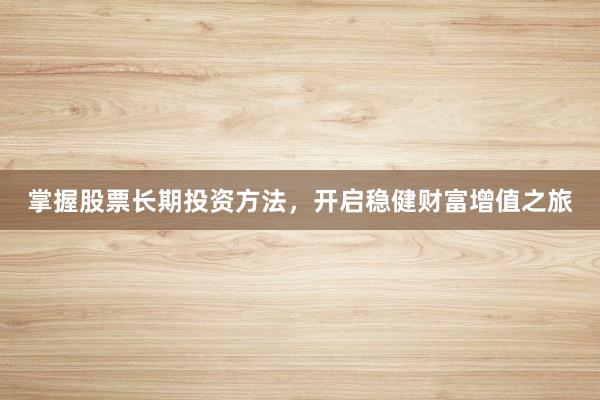 掌握股票长期投资方法，开启稳健财富增值之旅
