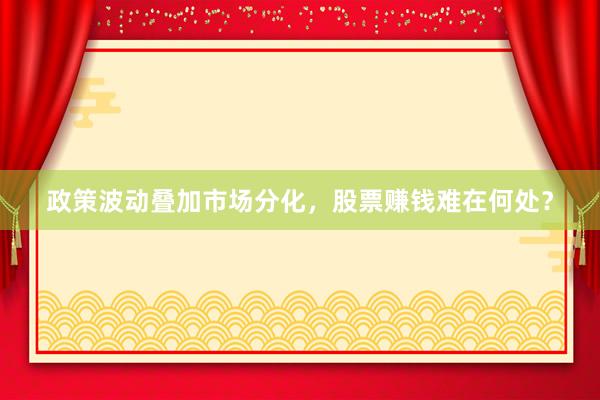 政策波动叠加市场分化，股票赚钱难在何处？