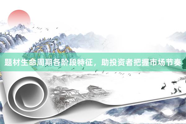 题材生命周期各阶段特征，助投资者把握市场节奏
