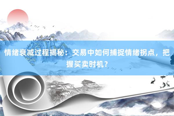 情绪衰减过程揭秘：交易中如何捕捉情绪拐点，把握买卖时机？